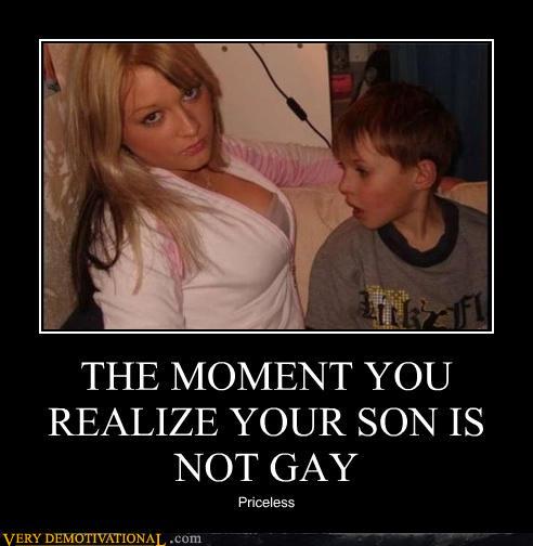 demotivational posters - THE MOMENT YOU REALIZE YOUR SON IS NOT GAY